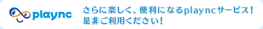 さらに楽しく、便利になるplayncサービス!是非ご利用ください!
