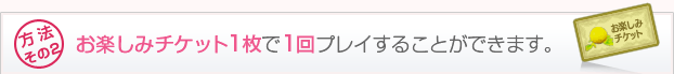 お楽しみチケット1枚で1回プレイすることができます。
