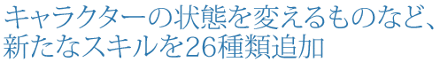 �L�����N�^�[�̏�Ԃ�ς�����̂ȂǁA �V���ȃX�L����26��ޒǉ�
